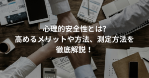 心理的安全性とは？高める方法は？